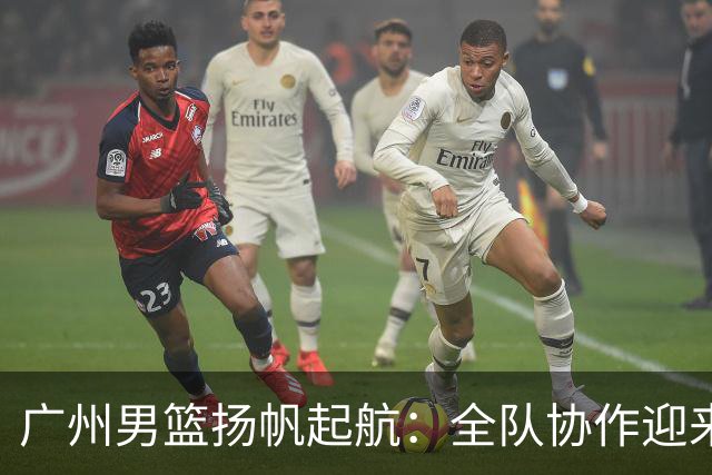 广州男篮扬帆起航：全队协作迎来酣畅之胜